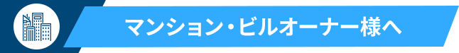 マンション・ビルオーナー様へ